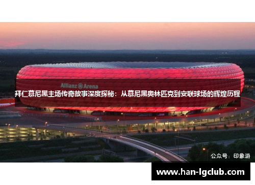 拜仁慕尼黑主场传奇故事深度探秘：从慕尼黑奥林匹克到安联球场的辉煌历程