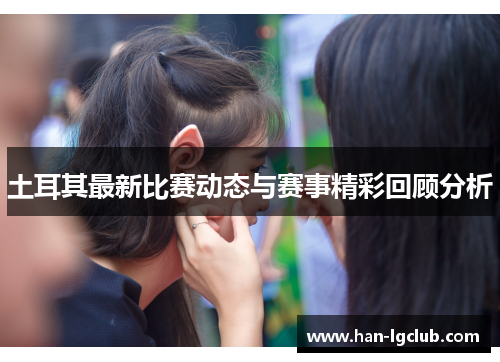 土耳其最新比赛动态与赛事精彩回顾分析 土耳其最新比赛动态与赛事精彩回顾分析