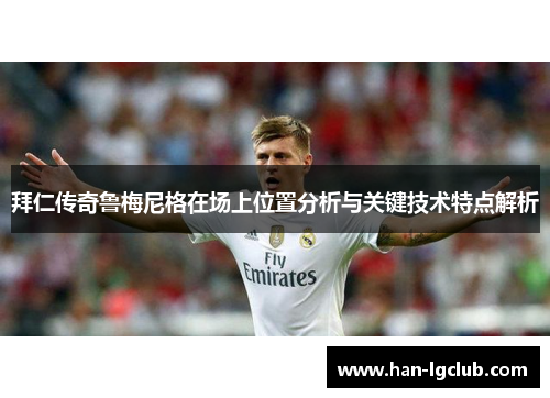 拜仁传奇鲁梅尼格在场上位置分析与关键技术特点解析