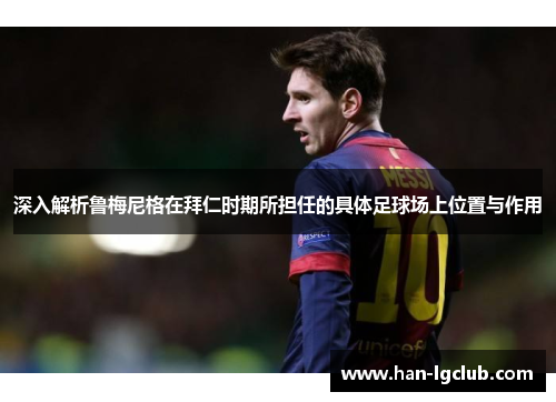 深入解析鲁梅尼格在拜仁时期所担任的具体足球场上位置与作用
