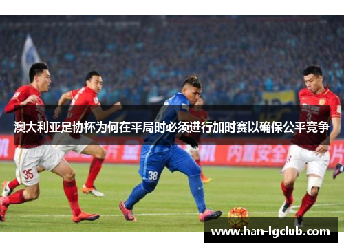 澳大利亚足协杯为何在平局时必须进行加时赛以确保公平竞争 澳大利亚足协杯为何在平局时必须进行加时赛以确保公平竞争