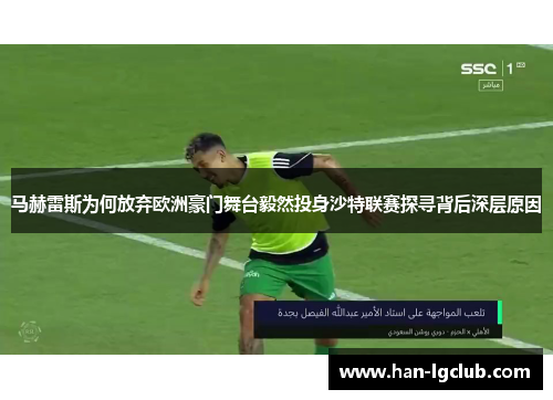 马赫雷斯为何放弃欧洲豪门舞台毅然投身沙特联赛探寻背后深层原因