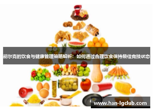 胡尔克的饮食与健康管理策略解析：如何通过合理饮食保持最佳竞技状态