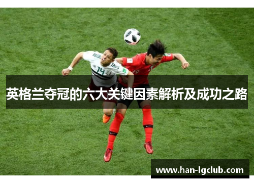英格兰夺冠的六大关键因素解析及成功之路 英格兰夺冠的六大关键因素解析及成功之路