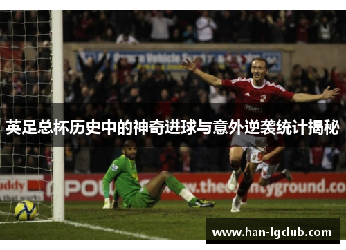 英足总杯历史中的神奇进球与意外逆袭统计揭秘