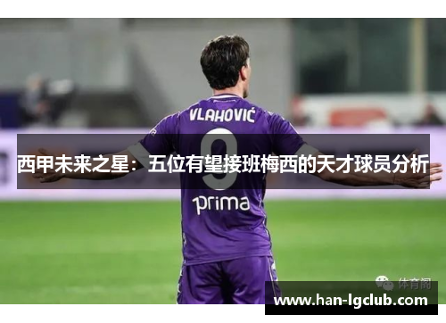 西甲未来之星：五位有望接班梅西的天才球员分析