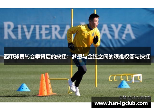 西甲球员转会季背后的抉择:梦想与金钱之间的艰难权衡与抉择 西甲球员转会季背后的抉择:梦想与金钱之间的艰难权衡与抉择