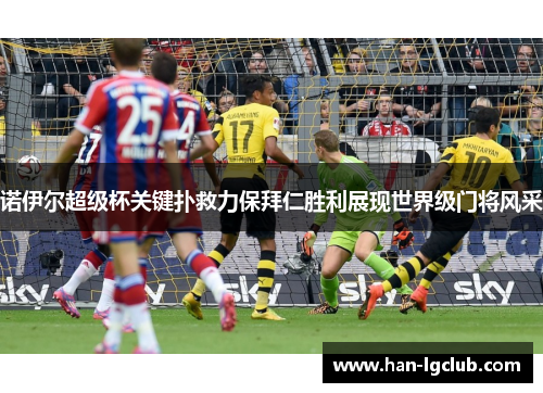 诺伊尔超级杯关键扑救力保拜仁胜利展现世界级门将风采