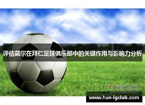 评估戴尔在拜仁足球俱乐部中的关键作用与影响力分析 评估戴尔在拜仁足球俱乐部中的关键作用与影响力分析