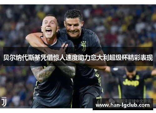 贝尔纳代斯基凭借惊人速度助力意大利超级杯精彩表现 贝尔纳代斯基凭借惊人速度助力意大利超级杯精彩表现