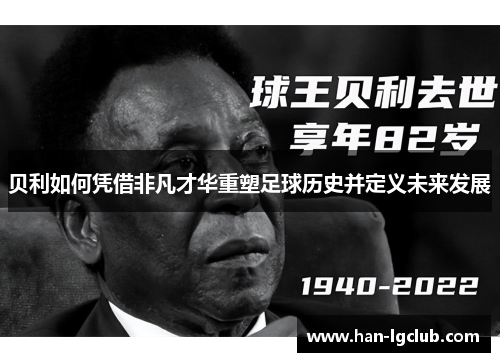 贝利如何凭借非凡才华重塑足球历史并定义未来发展