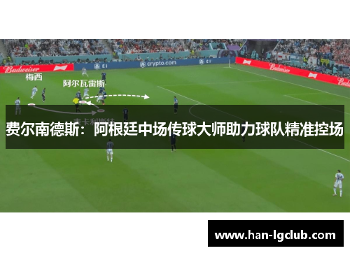 费尔南德斯:阿根廷中场传球大师助力球队精准控场 费尔南德斯:阿根廷中场传球大师助力球队精准控场