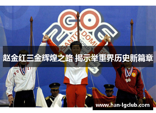 赵金红三金辉煌之路 揭示举重界历史新篇章