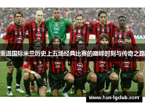 重温国际米兰历史上五场经典比赛的巅峰时刻与传奇之路