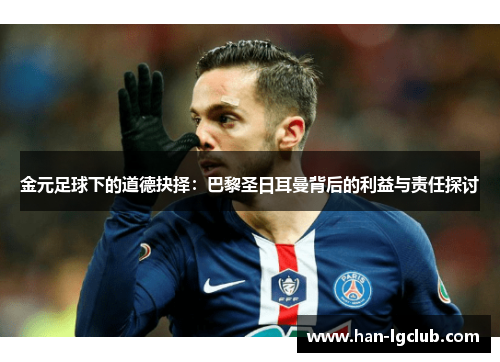 金元足球下的道德抉择：巴黎圣日耳曼背后的利益与责任探讨