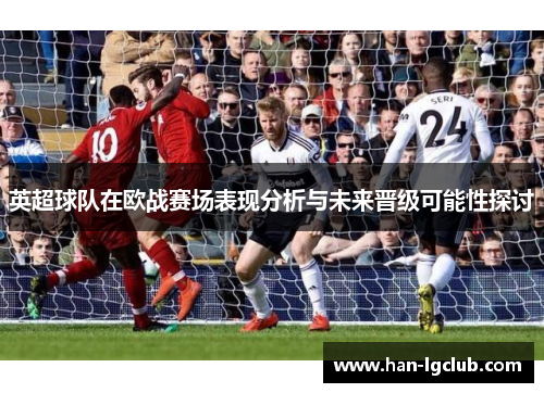 英超球队在欧战赛场表现分析与未来晋级可能性探讨 英超球队在欧战赛场表现分析与未来晋级可能性探讨