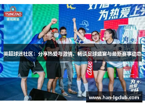 英超球迷社区:分享热爱与激情,畅谈足球盛宴与最新赛事动态 英超球迷社区:分享热爱与激情,畅谈足球盛宴与最新赛事动态