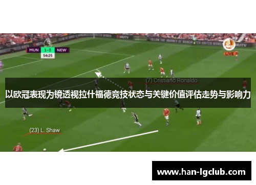 以欧冠表现为镜透视拉什福德竞技状态与关键价值评估走势与影响力