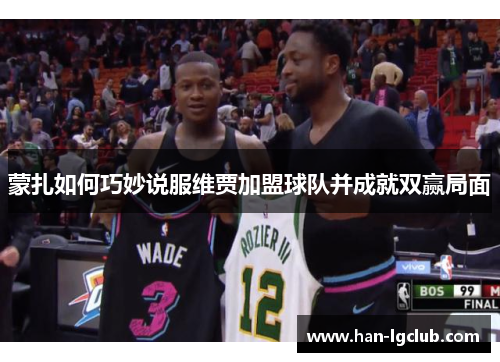 蒙扎如何巧妙说服维贾加盟球队并成就双赢局面