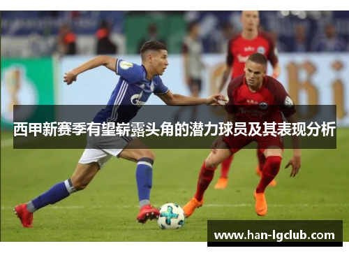 西甲新赛季有望崭露头角的潜力球员及其表现分析 西甲新赛季有望崭露头角的潜力球员及其表现分析