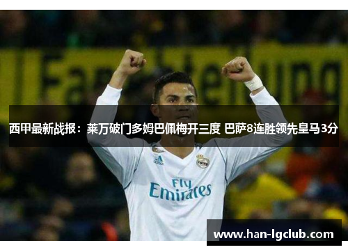 西甲最新战报：莱万破门多姆巴佩梅开三度 巴萨8连胜领先皇马3分