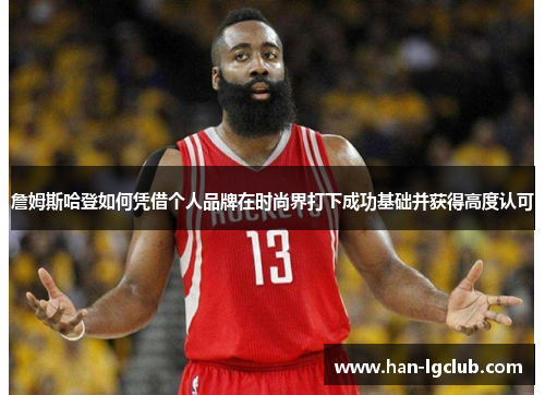 詹姆斯哈登如何凭借个人品牌在时尚界打下成功基础并获得高度认可