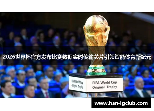 2026世界杯官方发布比赛数据实时传输芯片引领智能体育新纪元