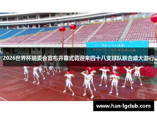 2026世界杯组委会宣布开幕式将迎来四十八支球队联合盛大游行