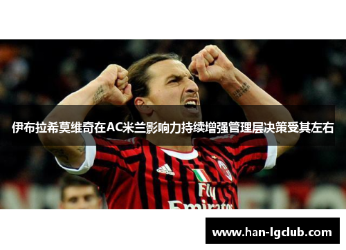 伊布拉希莫维奇在AC米兰影响力持续增强管理层决策受其左右 伊布拉希莫维奇在AC米兰影响力持续增强管理层决策受其左右