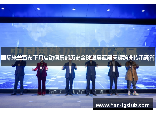 国际米兰宣布下月启动俱乐部历史全球巡展蓝黑荣耀跨洲传承新篇