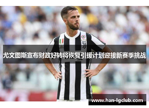 尤文图斯宣布财政好转将恢复引援计划迎接新赛季挑战