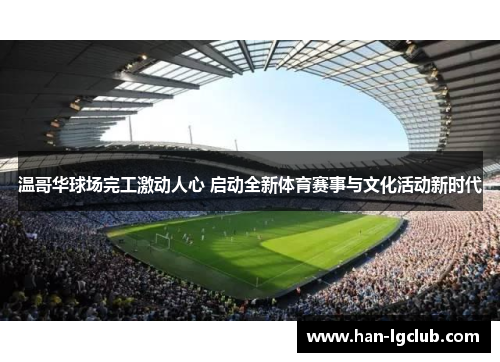 温哥华球场完工激动人心 启动全新体育赛事与文化活动新时代