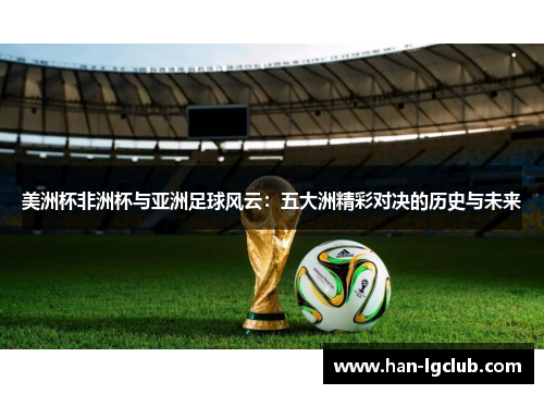 美洲杯非洲杯与亚洲足球风云:五大洲精彩对决的历史与未来 美洲杯非洲杯与亚洲足球风云:五大洲精彩对决的历史与未来