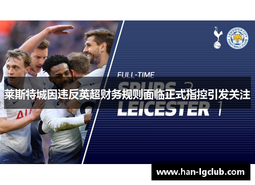 莱斯特城因违反英超财务规则面临正式指控引发关注 莱斯特城因违反英超财务规则面临正式指控引发关注