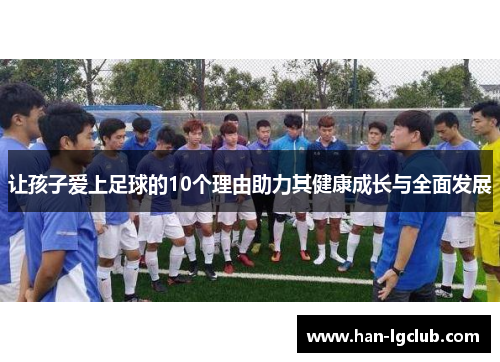 让孩子爱上足球的10个理由助力其健康成长与全面发展