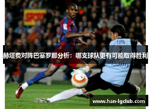 赫塔费对阵巴塞罗那分析：哪支球队更有可能取得胜利