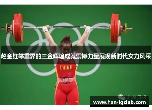 赵金红举重界的三金辉煌成就震撼力量展现新时代女力风采