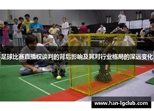 足球比赛直播权谈判的背后影响及其对行业格局的深远变化