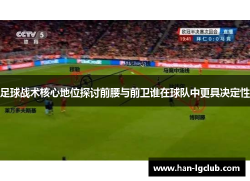 足球战术核心地位探讨前腰与前卫谁在球队中更具决定性