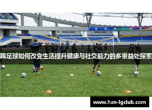 踢足球如何改变生活提升健康与社交能力的多重益处探索