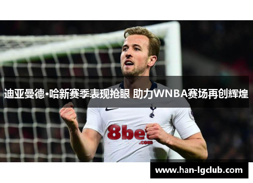 迪亚曼德·哈新赛季表现抢眼 助力WNBA赛场再创辉煌