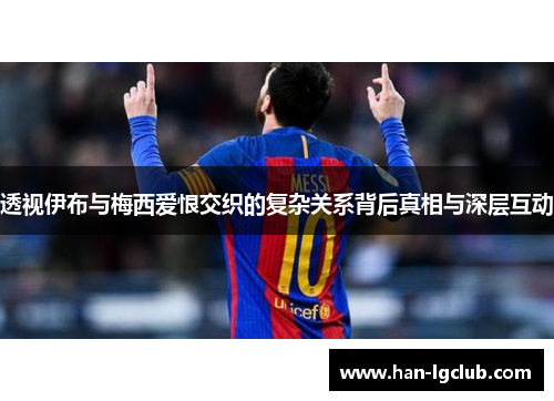 透视伊布与梅西爱恨交织的复杂关系背后真相与深层互动