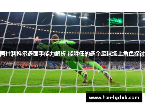 阿什利科尔多面手能力解析 能胜任的多个足球场上角色探讨 阿什利科尔多面手能力解析 能胜任的多个足球场上角色探讨