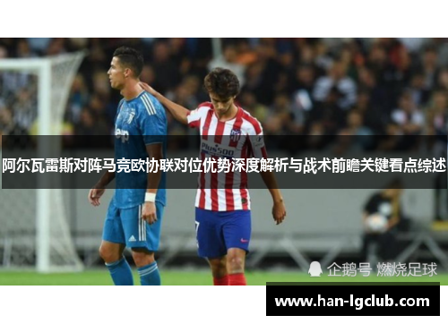 阿尔瓦雷斯对阵马竞欧协联对位优势深度解析与战术前瞻关键看点综述