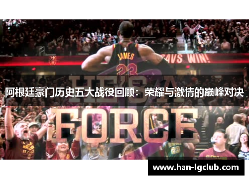 阿根廷豪门历史五大战役回顾:荣耀与激情的巅峰对决 阿根廷豪门历史五大战役回顾:荣耀与激情的巅峰对决