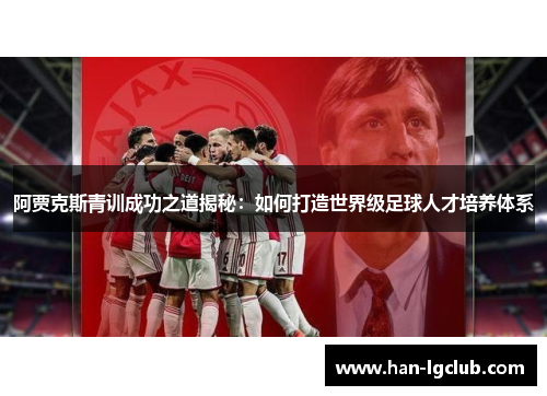 阿贾克斯青训成功之道揭秘：如何打造世界级足球人才培养体系