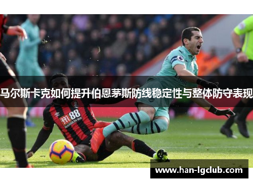 马尔斯卡克如何提升伯恩茅斯防线稳定性与整体防守表现 马尔斯卡克如何提升伯恩茅斯防线稳定性与整体防守表现