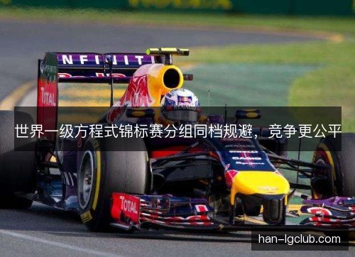 世界一级方程式锦标赛分组同档规避，竞争更公平