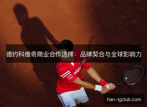 德约科维奇商业合作选择：品牌契合与全球影响力