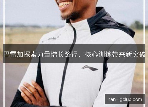 巴雷加探索力量增长路径，核心训练带来新突破
